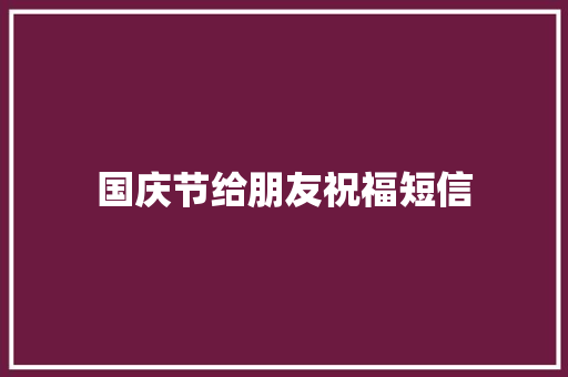 国庆节给朋友祝福短信 商业文案