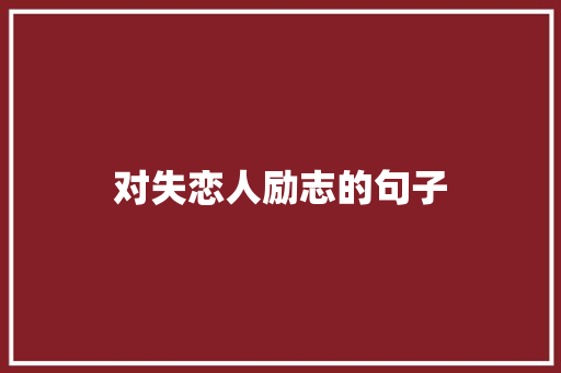 对失恋人励志的句子 报告写作