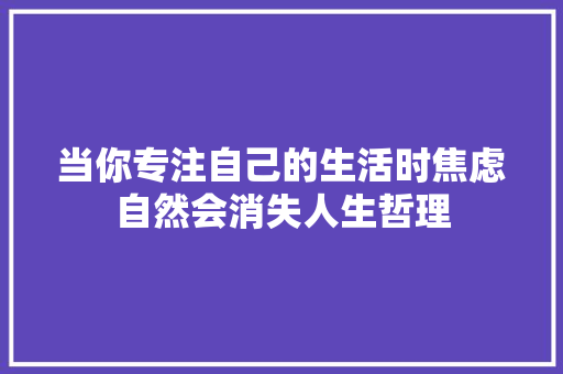 当你专注自己的生活时焦虑自然会消失人生哲理 诗歌创作