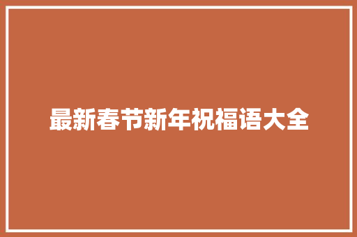 最新春节新年祝福语大全 范文赏析