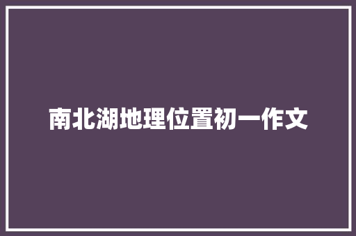 南北湖地理位置初一作文 范文赏析