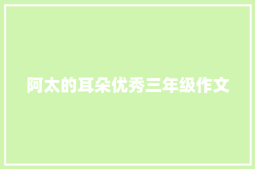阿太的耳朵优秀三年级作文 写作社区
