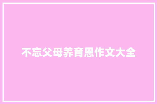 不忘父母养育恩作文大全 诗歌创作
