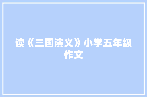读《三国演义》小学五年级作文 简历模板