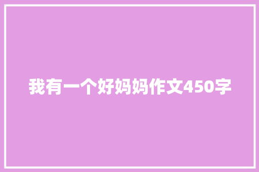 我有一个好妈妈作文450字 报告写作