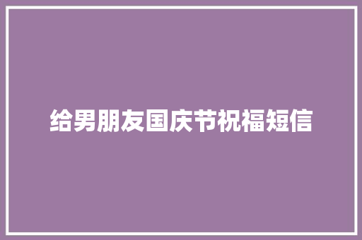 给男朋友国庆节祝福短信 简历模板