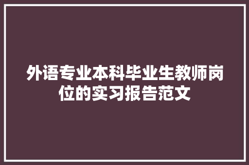 外语专业本科毕业生教师岗位的实习报告范文