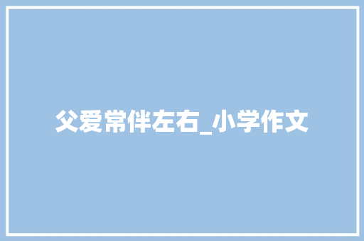 父爱常伴左右_小学作文 词汇积累