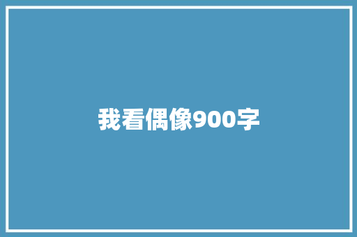我看偶像900字 写作技巧