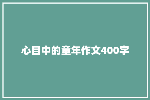 心目中的童年作文400字 写作社区