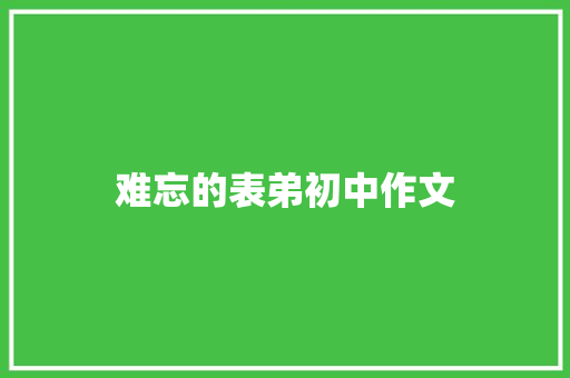 难忘的表弟初中作文 写作社区
