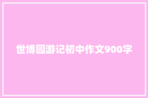 世博园游记初中作文900字 词汇积累