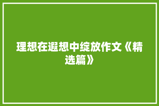 理想在遐想中绽放作文《精选篇》 商业文案