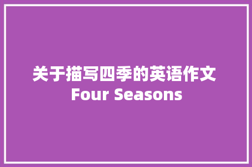 关于描写四季的英语作文 Four Seasons