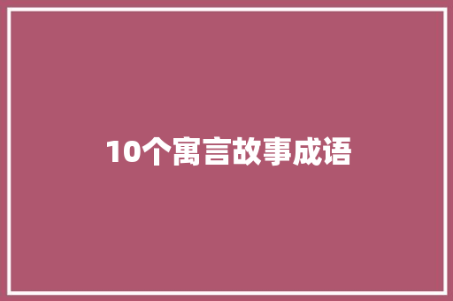 10个寓言故事成语 诗歌创作