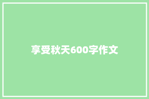 享受秋天600字作文 简历模板