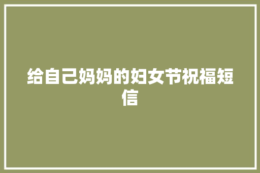 给自己妈妈的妇女节祝福短信 写作技巧