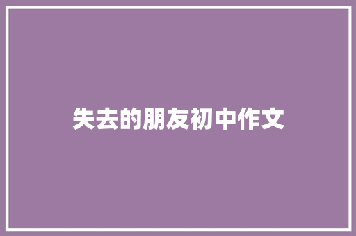 失去的朋友初中作文 范文赏析