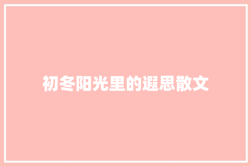 初冬阳光里的遐思散文 商业文案