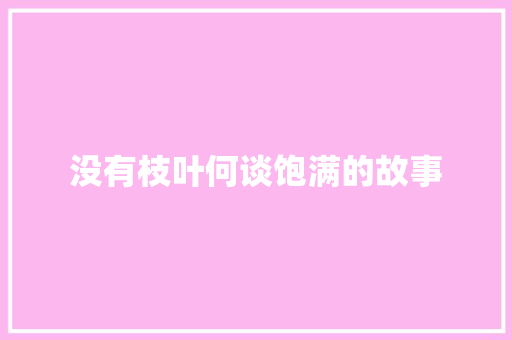 没有枝叶何谈饱满的故事 写作社区