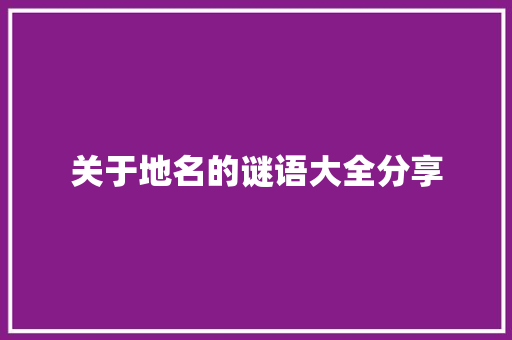 关于地名的谜语大全分享 范文赏析