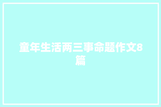 童年生活两三事命题作文8篇 范文赏析