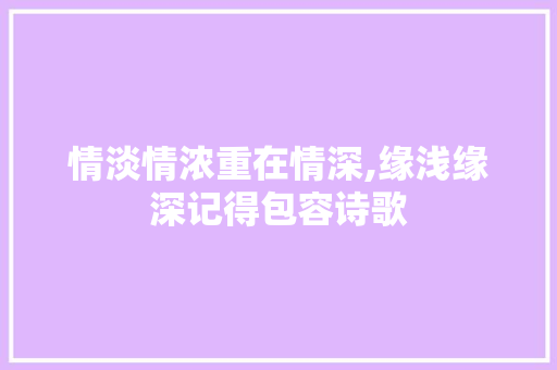 情淡情浓重在情深,缘浅缘深记得包容诗歌 报告写作