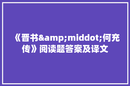 《晋书&middot;何充传》阅读题答案及译文 写作素材