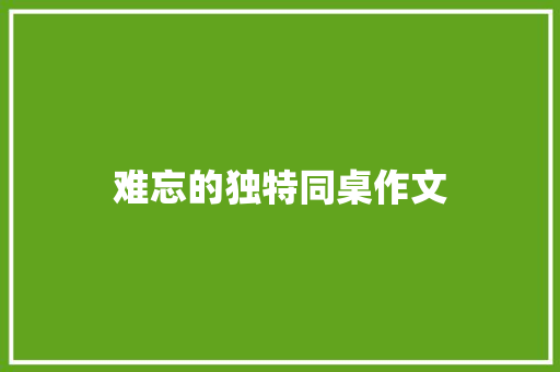 难忘的独特同桌作文 商业文案