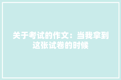 关于考试的作文：当我拿到这张试卷的时候 写作技巧