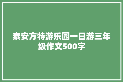 泰安方特游乐园一日游三年级作文500字 写作社区
