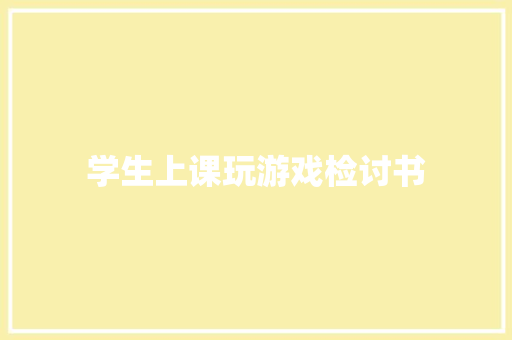 学生上课玩游戏检讨书 范文赏析