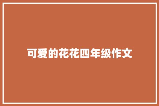 可爱的花花四年级作文 商业文案