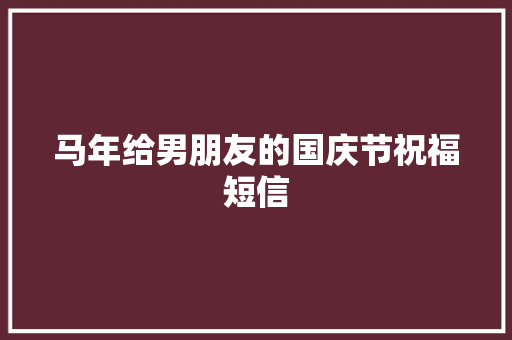 马年给男朋友的国庆节祝福短信 写作技巧