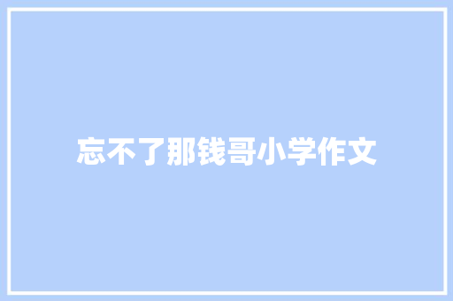 忘不了那钱哥小学作文 写作素材