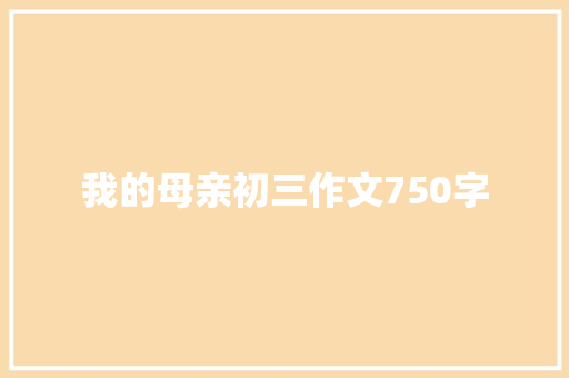 我的母亲初三作文750字 写作素材
