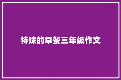 特殊的早餐三年级作文 写作社区
