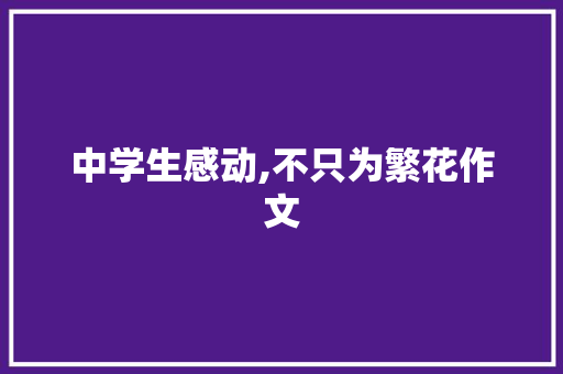 中学生感动,不只为繁花作文 写作社区