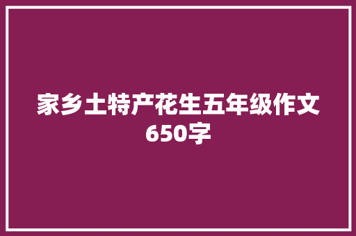 家乡土特产花生五年级作文650字 写作技巧