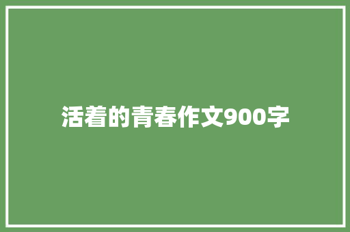 活着的青春作文900字 范文赏析