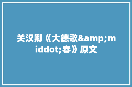 关汉卿《大德歌&middot;春》原文 商业文案