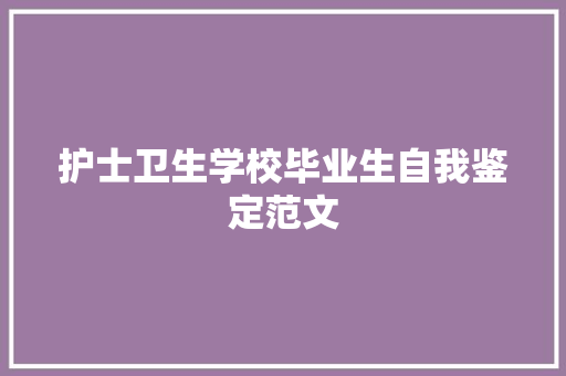 护士卫生学校毕业生自我鉴定范文 报告写作