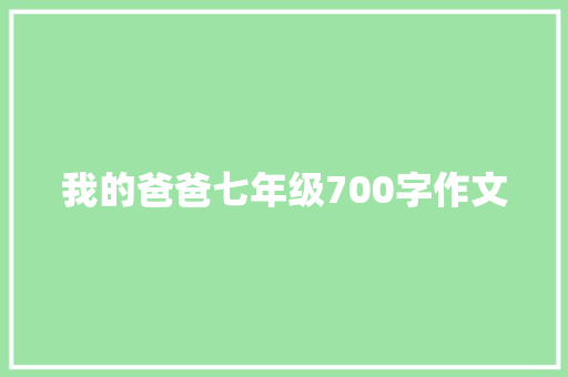 我的爸爸七年级700字作文 商业文案