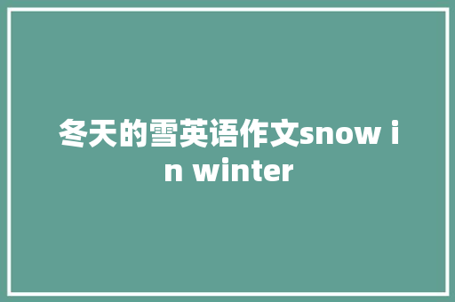 冬天的雪英语作文snow in winter 写作社区
