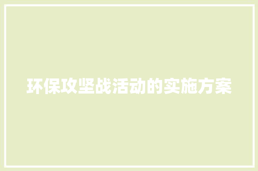 环保攻坚战活动的实施方案 报告写作