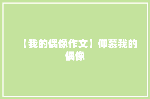 【我的偶像作文】仰慕我的偶像 写作技巧