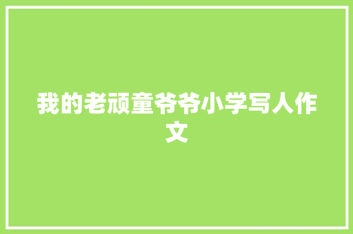 我的老顽童爷爷小学写人作文 写作技巧