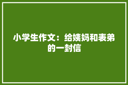小学生作文：给姨妈和表弟的一封信