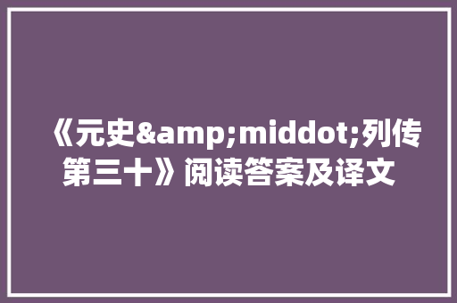 《元史&middot;列传第三十》阅读答案及译文 报告写作