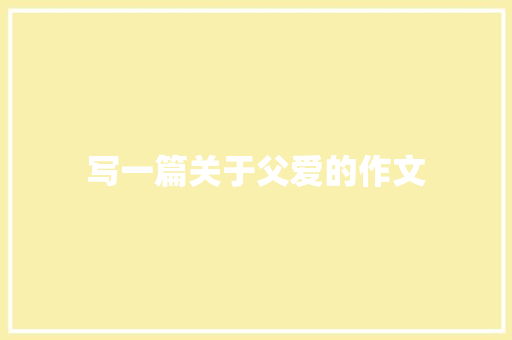 写一篇关于父爱的作文 范文赏析